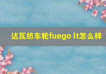 达瓦纺车轮fuego lt怎么样